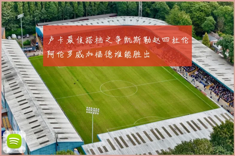 卢卡最佳搭档之争凯斯勒赵四杜伦阿伦罗威加福德谁能胜出