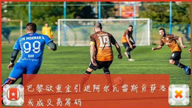 巴黎欲重金引进阿尔瓦雷斯贡萨洛或成交易筹码