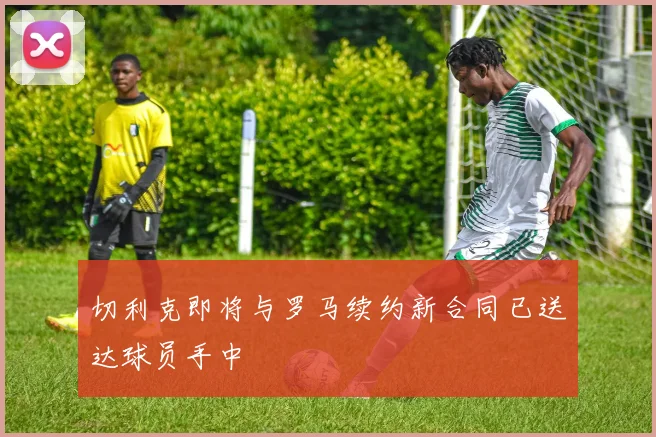切利克即将与罗马续约新合同已送达球员手中