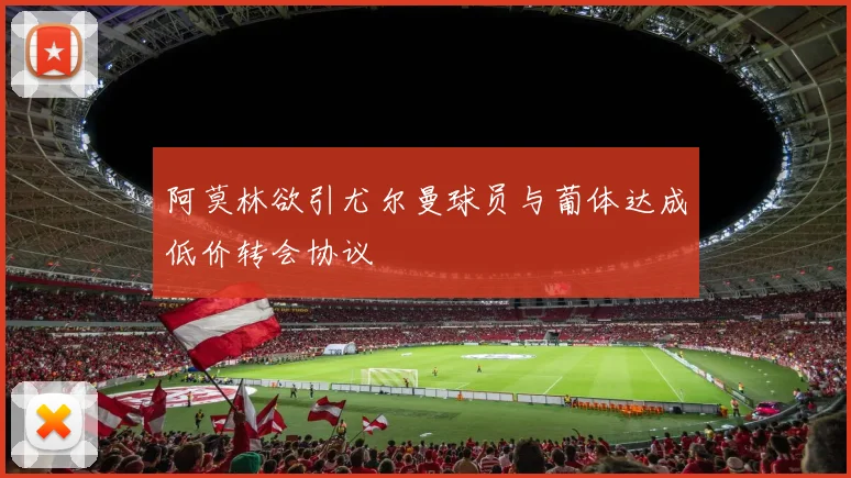 阿莫林欲引尤尔曼球员与葡体达成低价转会协议