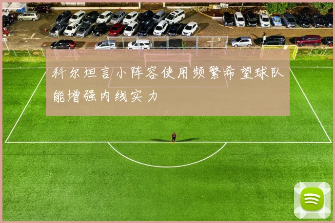 科尔坦言小阵容使用频繁希望球队能增强内线实力