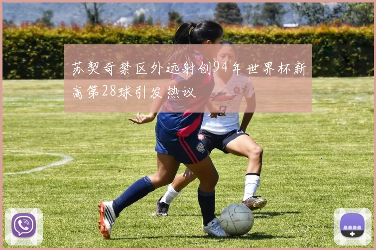 苏契奇禁区外远射创94年世界杯新高第28球引发热议