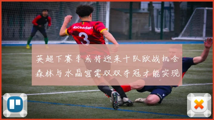 英超下赛季或将迎来十队欧战机会森林与水晶宫需双双夺冠才能实现